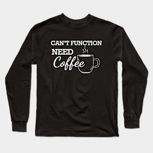 Coffee - Can't function need coffee Long Sleeve T-Shirt